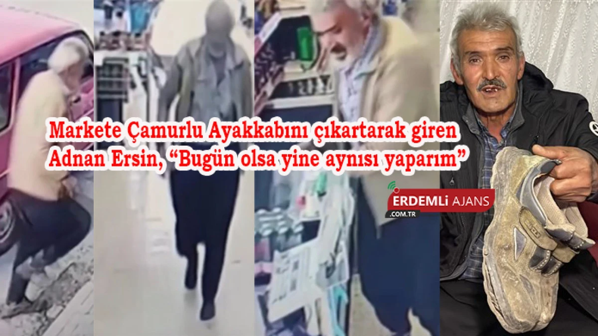 Markete &Ccedil;amurlu Ayakkabılarını &ccedil;ıkartarak giren Adnan Ersin, &ldquo;Bug&uuml;n olsa yine aynısı yaparım&rdquo;